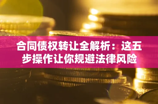 北京合同债权转让全解析：这五步操作让你规避法律风险