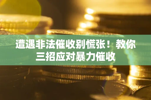 北京遭遇非法催收别慌张！教你三招应对暴力催收