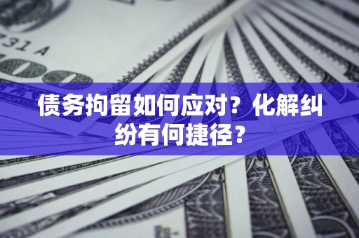 北京债务拘留如何应对？化解纠纷有何捷径？