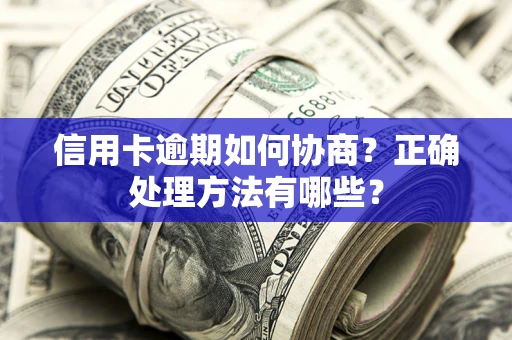 北京信用卡逾期如何协商？正确处理方法有哪些？