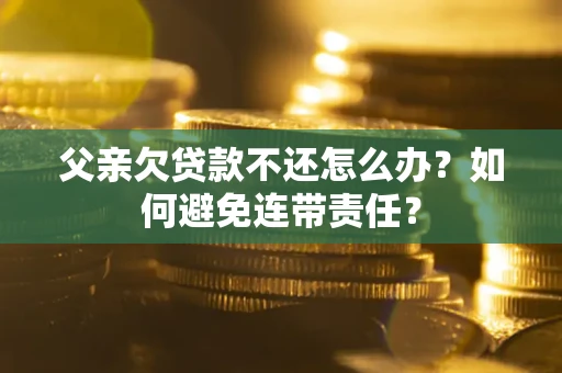 北京父亲欠贷款不还怎么办？如何避免连带责任？