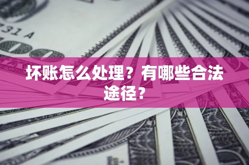 北京坏账怎么处理？有哪些合法途径？