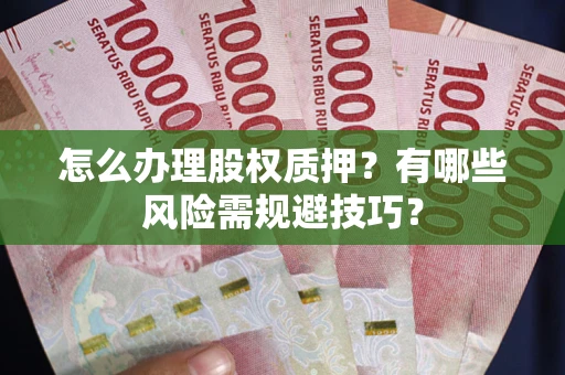 北京怎么办理股权质押？有哪些风险需规避技巧？