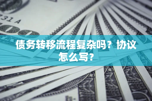 北京债务转移流程复杂吗？协议怎么写？