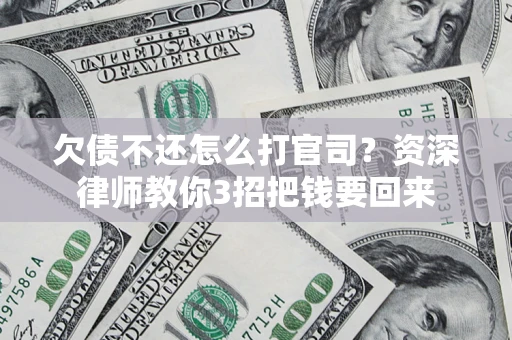 北京欠债不还怎么打官司？资深律师教你3招把钱要回来