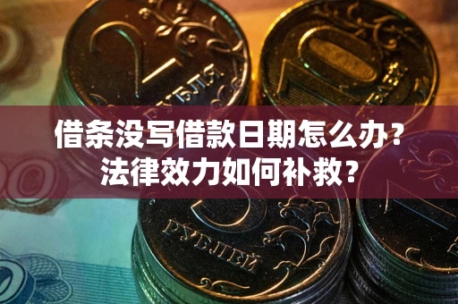 北京借条没写借款日期怎么办?法律效力如何补救? 北京借条没写借款日期怎么办?法律效力如何补救?