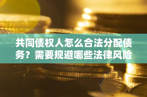 北京共同债权人怎么合法分配债务？需要规避哪些法律风险？
