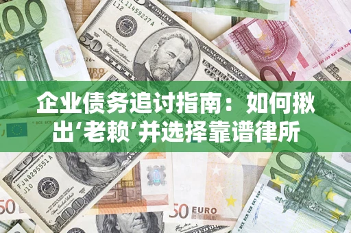北京企业债务追讨指南：如何揪出‘老赖’并选择靠谱律所