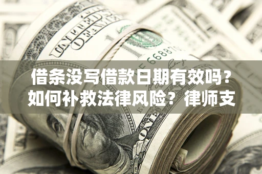 北京借条没写借款日期有效吗？如何补救法律风险？律师支招