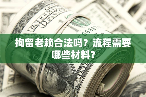 北京拘留老赖合法吗？流程需要哪些材料？