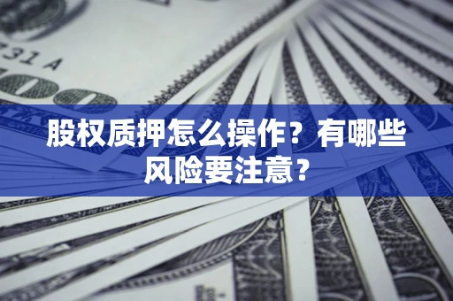 北京股权质押怎么操作？有哪些风险要注意？