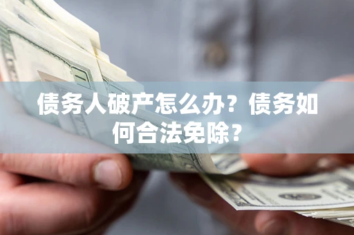 北京债务人破产怎么办？债务如何合法免除？