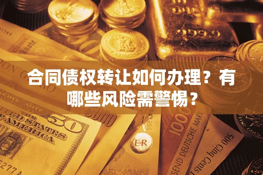 北京合同债权转让如何办理？有哪些风险需警惕？