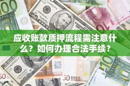 北京应收账款质押流程需注意什么？如何办理合法手续？