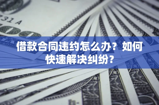 北京借款合同违约怎么办？如何快速解决纠纷？
