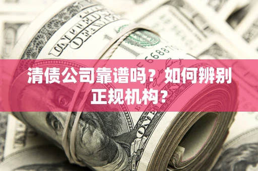 北京清债公司靠谱吗？如何辨别正规机构？