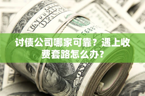 北京讨债公司哪家可靠？遇上收费套路怎么办？