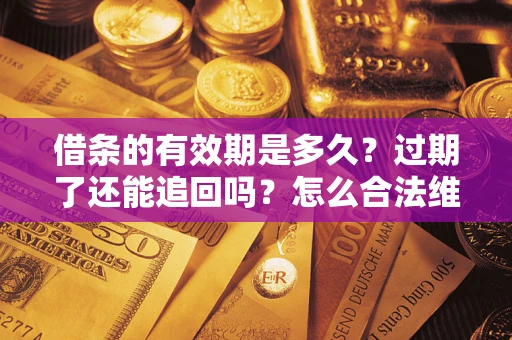 北京借条的有效期是多久？过期了还能追回吗？怎么合法维权？