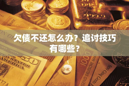 北京欠债不还怎么办？追讨技巧有哪些？
