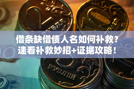 北京借条缺借债人名如何补救？速看补救妙招+证据攻略！