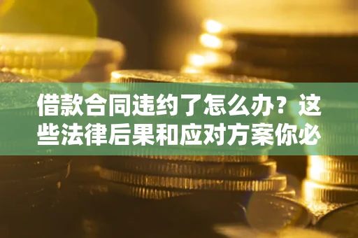 北京借款合同违约了怎么办？这些法律后果和应对方案你必须知道
