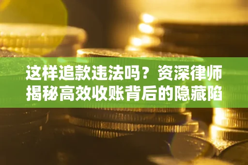 北京这样追款违法吗？资深律师揭秘高效收账背后的隐藏陷阱