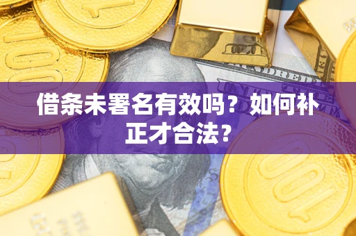 北京借条未署名有效吗？如何补正才合法？