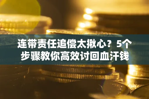 北京连带责任追偿太揪心？5个步骤教你高效讨回血汗钱