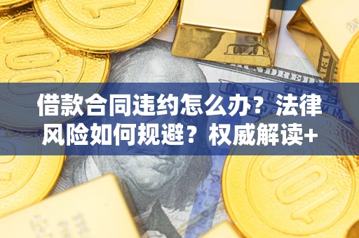 北京借款合同违约怎么办？法律风险如何规避？权威解读+实用指南