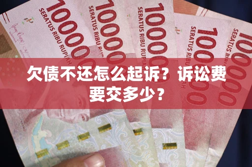 北京欠债不还怎么起诉？诉讼费要交多少？