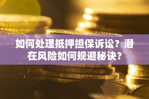 北京如何处理抵押担保诉讼？潜在风险如何规避秘诀？