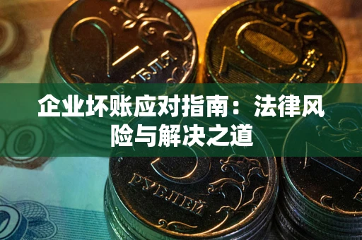 北京企业坏账应对指南：法律风险与解决之道