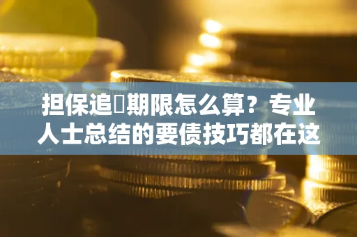 北京担保追償期限怎么算？专业人士总结的要债技巧都在这里了