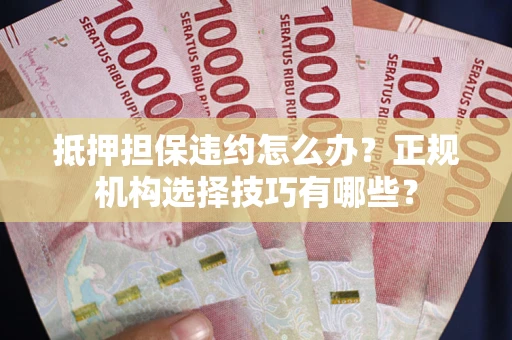 北京抵押担保违约怎么办？正规机构选择技巧有哪些？