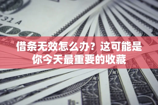 北京借条无效怎么办？这可能是你今天最重要的收藏