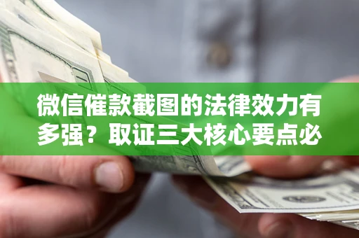 北京微信催款截图的法律效力有多强？取证三大核心要点必须知道！