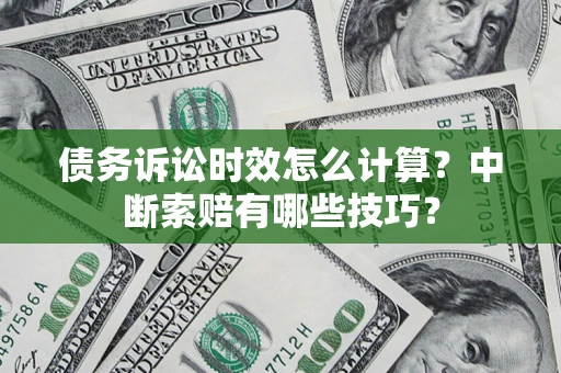 北京债务诉讼时效怎么计算？中断索赔有哪些技巧？