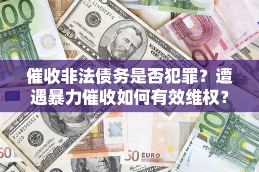 北京催收非法债务是否犯罪?遭遇暴力催收如何有效维权? 北京催收非法债务是否犯罪?遭遇暴力催收如何有效维权?