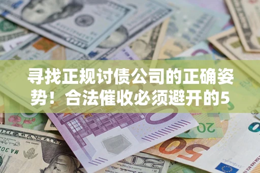 北京寻找正规讨债公司的正确姿势！合法催收必须避开的5大雷区