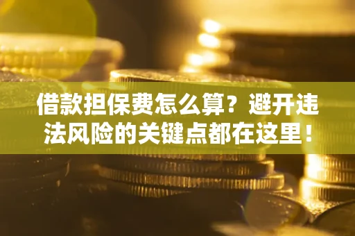 北京借款担保费怎么算？避开违法风险的关键点都在这里！