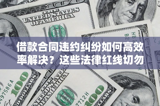 北京借款合同违约纠纷如何高效率解决？这些法律红线切勿触碰