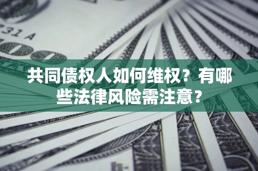 北京共同债权人如何维权？有哪些法律风险需注意？