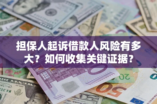 北京担保人起诉借款人风险有多大？如何收集关键证据？