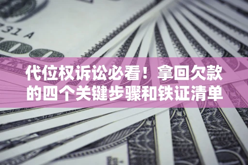 北京代位权诉讼必看!拿回欠款的四个关键步骤和铁证清单 北京代位权诉讼必看!拿回欠款的四个关键步骤和铁证清单