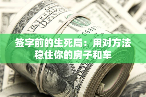 北京签字前的生死局：用对方法稳住你的房子和车