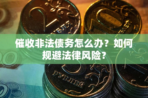 北京催收非法债务怎么办？如何规避法律风险？