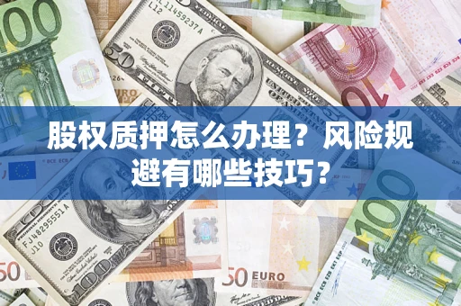 北京股权质押怎么办理？风险规避有哪些技巧？