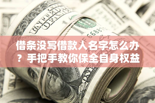 北京借条没写借款人名字怎么办？手把手教你保全自身权益