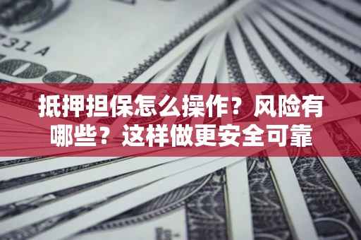 北京抵押担保怎么操作？风险有哪些？这样做更安全可靠