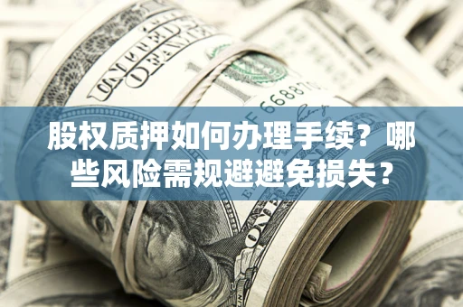 北京股权质押如何办理手续？哪些风险需规避避免损失？